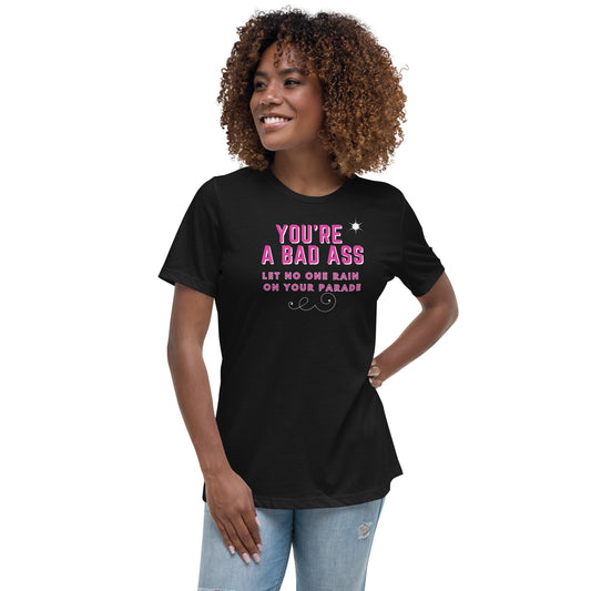 Women's Relaxed Tee - You're a Bad Ass - let no one rain on your parade